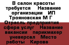 В салон красоты требуется! › Название организации ­ ИП Трояновская М.Г. › Отрасль предприятия ­ сфера услуг › Название вакансии ­ парикмахер-уневерсал › Место работы ­ Кирова 58/1 › Процент ­ 50 - Приморский край, Артем г. Работа » Вакансии   . Приморский край,Артем г.